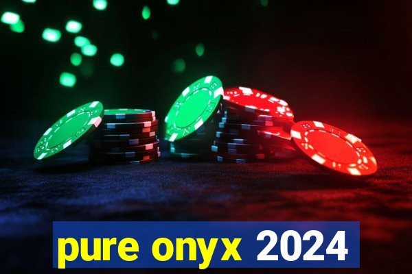 pure onyx 2024